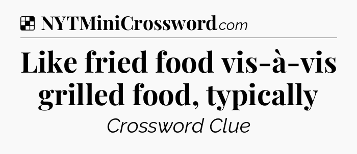 Solution: Like fried food vis-à-vis grilled food, typically - NYT Crossword