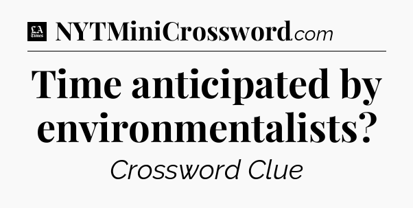 Time anticipated by environmentalists - LA Times Crossword