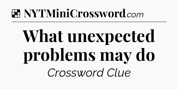 Solution: What unexpected problems may do - NYT Crossword