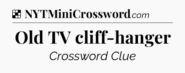 Solution: Old TV cliff-hanger - NYT Crossword