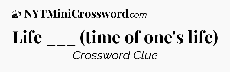 Life ___ (time of one's life) - Daily Themed Classic Crossword