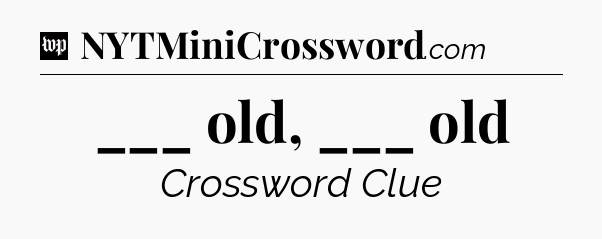 ___ old, ___ old Crossword Clue