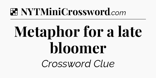 Solution: Metaphor for a late bloomer - NYT Crossword