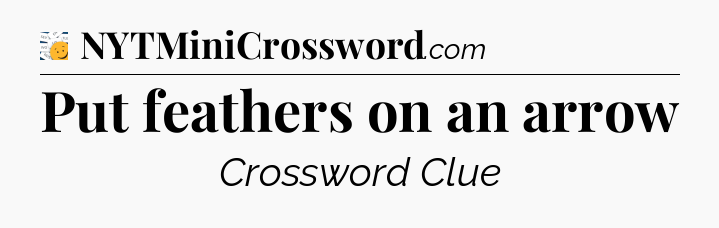 Put feathers on an arrow - 7 Little Words