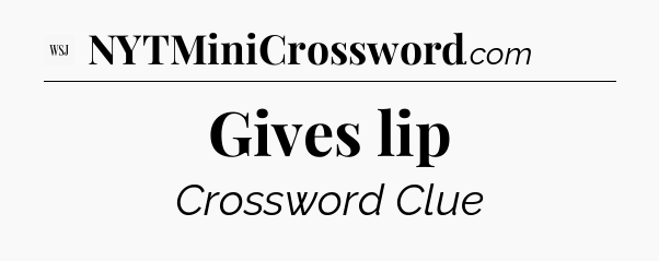 Gives lip - WSJ Crossword