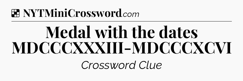 Solution: Medal with the dates MDCCCXXXIII-MDCCCXCVI - NYT Crossword