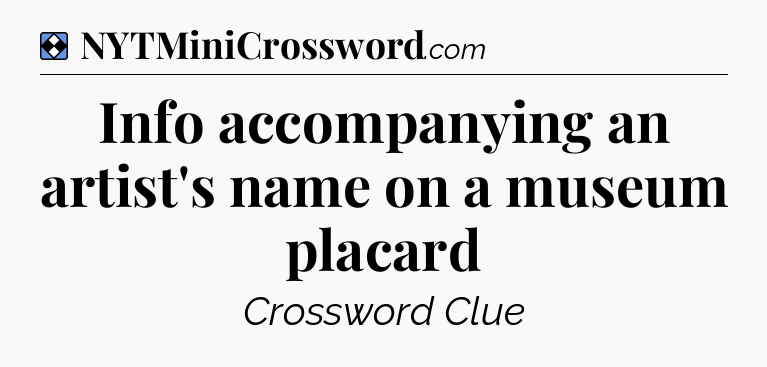 Solution: Info accompanying an artist's name on a museum placard - NYT Mini Crossword