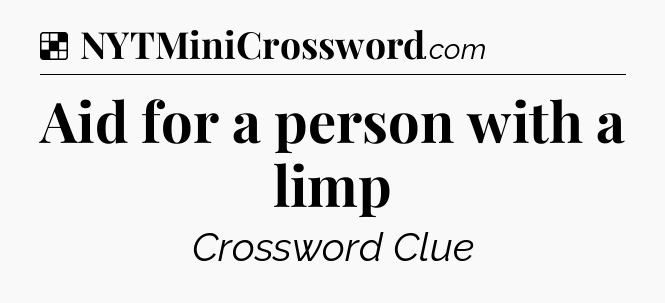 Solution: Aid for a person with a limp - NYT Crossword