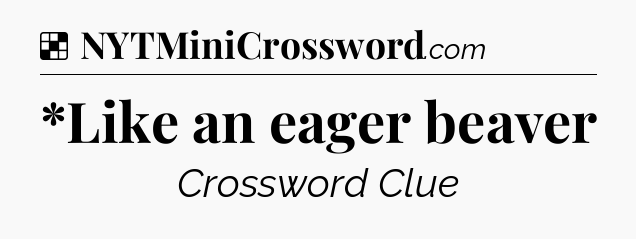 Solution: *Like an eager beaver - NYT Crossword