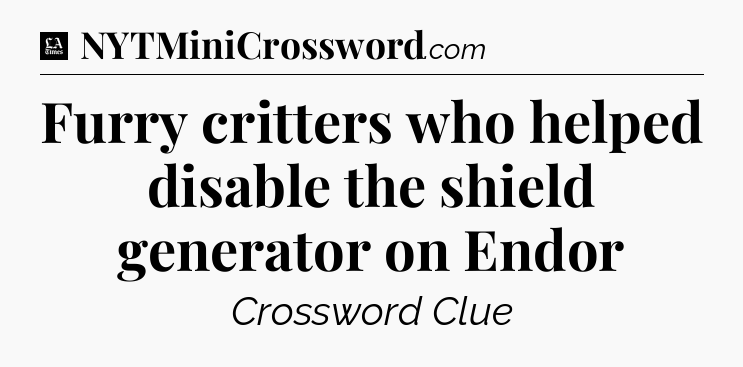 Furry critters who helped disable the shield generator on Endor - LA Times Crossword
