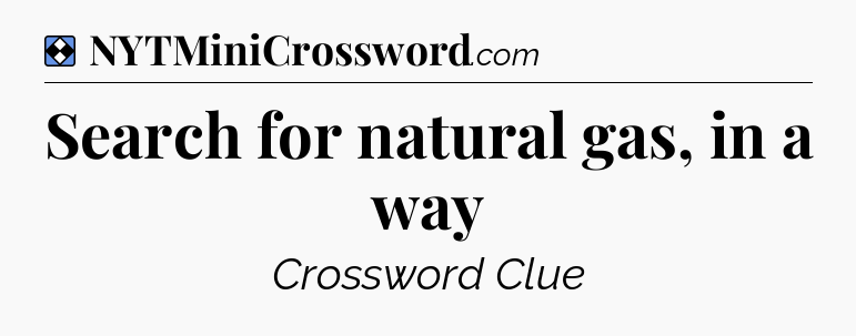 Solution: Search for natural gas, in a way - NYT Mini Crossword