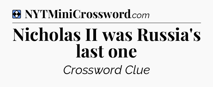 Solution: Nicholas II was Russia's last one - NYT Mini Crossword