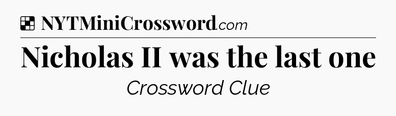 Solution: Nicholas II was the last one - NYT Crossword
