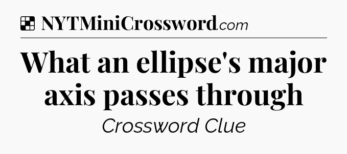 Solution: What an ellipse's major axis passes through - NYT Crossword