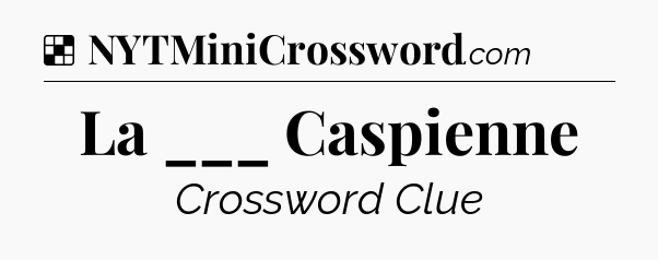 Solution: La ___ Caspienne - NYT Crossword