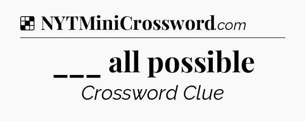 Solution: ___ all possible - NYT Crossword
