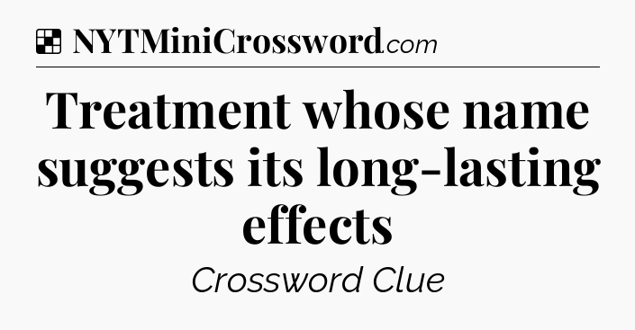 Solution: Treatment whose name suggests its long-lasting effects - NYT Crossword