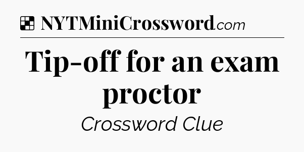 Solution: Tip-off for an exam proctor - NYT Crossword