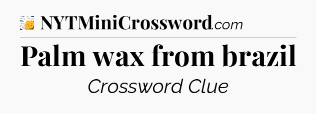 Palm wax from brazil - 7 Little Words