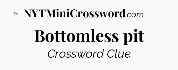 Bottomless pit - WSJ Crossword