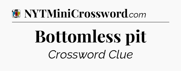 Bottomless pit Crossword Clue