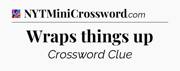 Wraps things up Crossword Clue