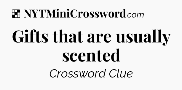 Solution: Gifts that are usually scented - NYT Crossword