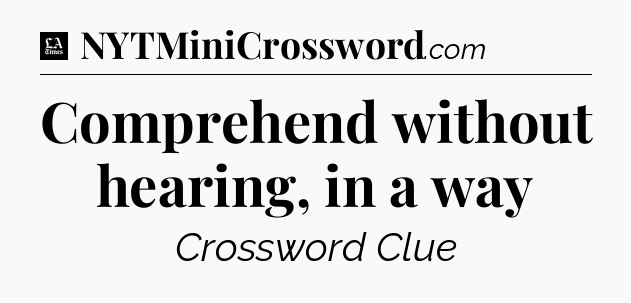 Comprehend without hearing, in a way - LA Times Crossword