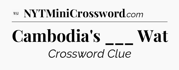 Cambodia's ___ Wat - WSJ Crossword
