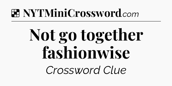 Solution: Not go together fashionwise - NYT Crossword