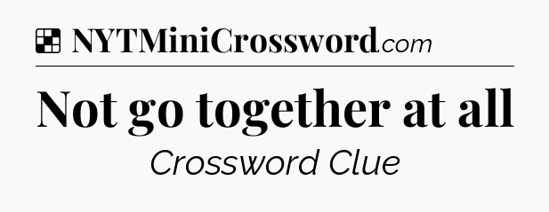 Solution: Not go together at all - NYT Crossword