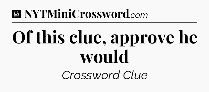 Of this clue, approve he would - LA Times Crossword