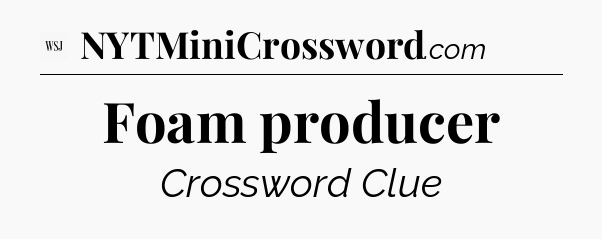 Foam producer - WSJ Crossword