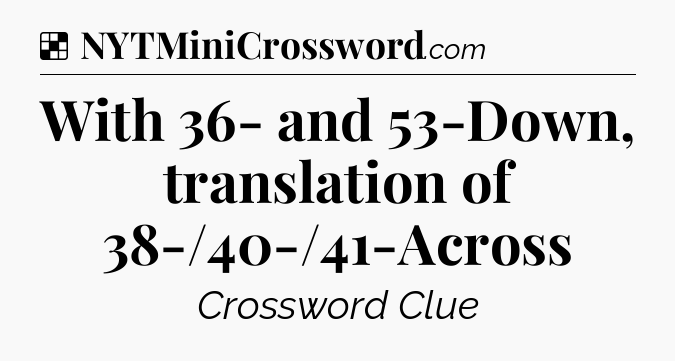 Solution: With 36- and 53-Down, translation of 38-/40-/41-Across - NYT Crossword