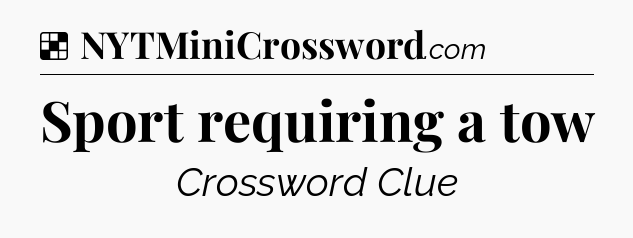 Solution: Sport requiring a tow - NYT Crossword