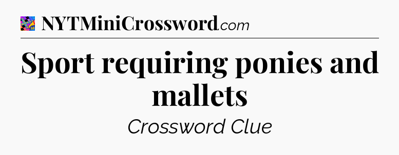 Sport requiring ponies and mallets Crossword Clue