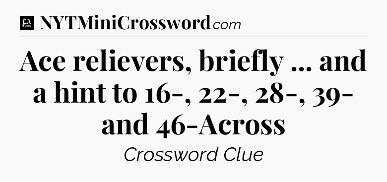 Ace relievers, briefly ... and a hint to 16-, 22-, 28-, 39- and 46-Across - LA Times Crossword