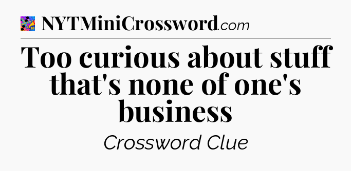 Too curious about stuff that's none of one's business Crossword Clue