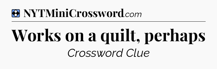 Solution: Works on a quilt, perhaps - NYT Mini Crossword