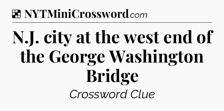 Solution: N.J. city at the west end of the George Washington Bridge - NYT Crossword