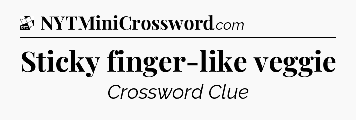 Sticky finger-like veggie - Daily Themed Classic Crossword