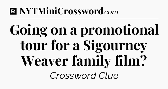 Going on a promotional tour for a Sigourney Weaver family film - LA Times Crossword