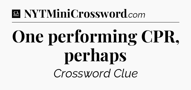 One performing CPR, perhaps - LA Times Crossword