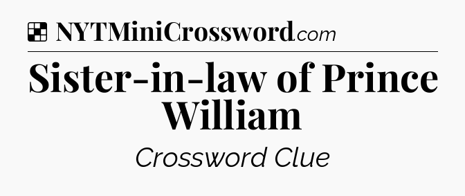 Solution: Sister-in-law of Prince William - NYT Crossword