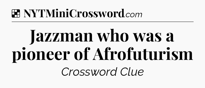 Solution: Jazzman who was a pioneer of Afrofuturism - NYT Crossword