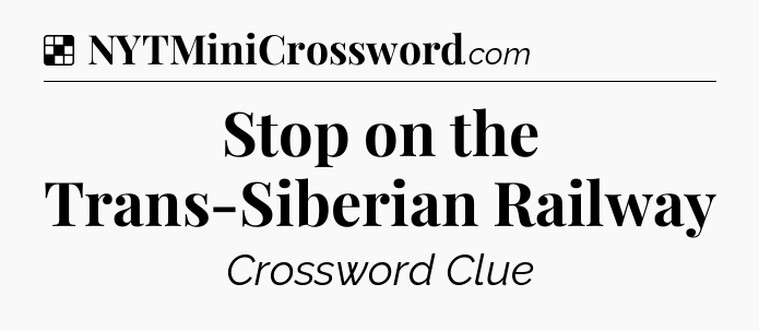 Solution: Stop on the Trans-Siberian Railway - NYT Crossword