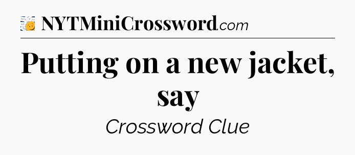 Putting on a new jacket, say - 7 Little Words