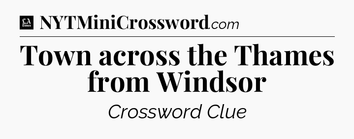 Town across the Thames from Windsor - LA Times Crossword