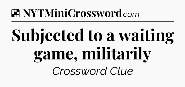 Solution: Subjected to a waiting game, militarily - NYT Crossword