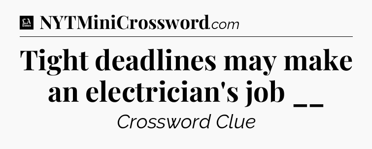 Tight deadlines may make an electrician's job __ - LA Times Crossword